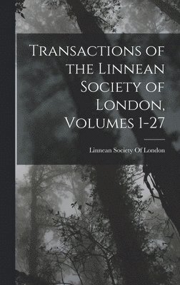 bokomslag Transactions of the Linnean Society of London, Volumes 1-27