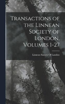 Transactions of the Linnean Society of London, Volumes 1-27 1