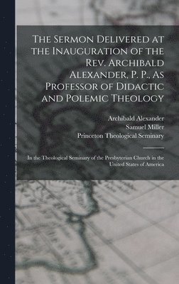Samuel Miller, Archibald Alexander - Sermon Delivered at the Inauguration of the Rev. Archibald Alexander, P. P., As Professor of Didactic and Polemic Theology, Inbunden