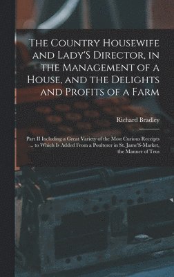 Richard Bradley - Country Housewife and Lady'S Director, in the Management of a House, and the Delights and Profits of a Farm, Inbunden
