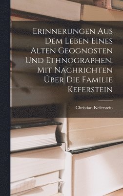 Erinnerungen Aus Dem Leben Eines Alten Geognosten Und Ethnographen, Mit Nachrichten ber Die Familie Keferstein 1