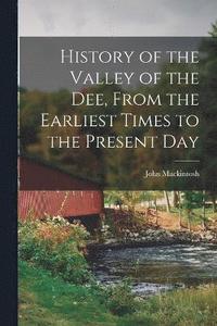 bokomslag History of the Valley of the Dee, From the Earliest Times to the Present Day