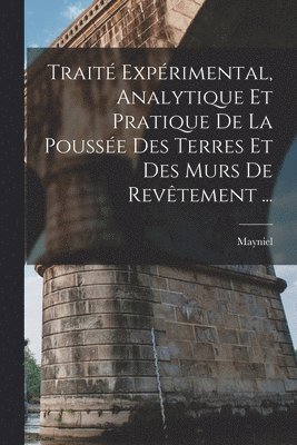 Trait Exprimental, Analytique Et Pratique De La Pousse Des Terres Et Des Murs De Revtement ... 1