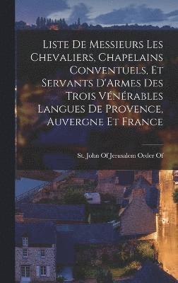 bokomslag Liste De Messieurs Les Chevaliers, Chapelains Conventuels, Et Servants D'Armes Des Trois Vnrables Langues De Provence, Auvergne Et France