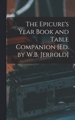 The Epicure's Year Book and Table Companion [Ed. by W.B. Jerrold] 1