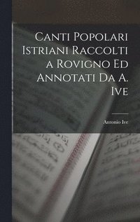 bokomslag Canti Popolari Istriani Raccolti a Rovigno Ed Annotati Da A. Ive