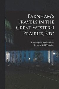 bokomslag Farnham's Travels in the Great Western Prairies, Etc