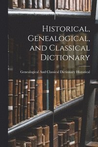 bokomslag Historical, Genealogical, and Classical Dictionary