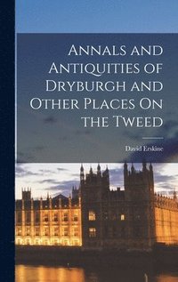 bokomslag Annals and Antiquities of Dryburgh and Other Places On the Tweed