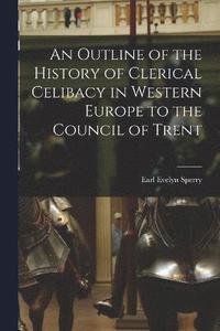 bokomslag An Outline of the History of Clerical Celibacy in Western Europe to the Council of Trent