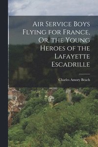 bokomslag Air Service Boys Flying for France, Or, the Young Heroes of the Lafayette Escadrille