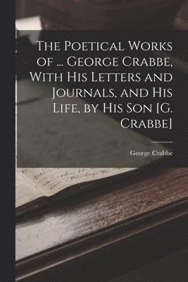 George Crabbe - Poetical Works of ... George Crabbe, With His Letters and Journals, and His Life, by His Son [G. Crabbe], Häftad