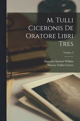 M. Tulli Ciceronis De Oratore Libri Tres; Volume 3 1