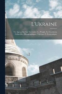 bokomslag L'Ukraine; Un Aperu Sur Son Territoire, Son Peuple, Ses Conditions Culturelles, Ethnographiques, Politiques Et conomiques