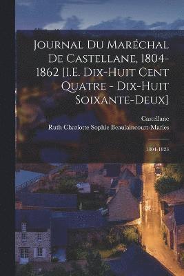 Castellane, Ruth Charlotte Beaulaincourt-Marles - Journal Du Maréchal De Castellane, 1804-1862 [I.E. Dix-Huit Cent Quatre - Dix-Huit Soixante-Deux], Häftad