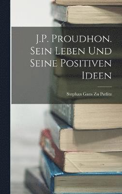 Stephan Gans Zu Putlitz - J.P. Proudhon. Sein Leben Und Seine Positiven Ideen, Inbunden