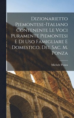 bokomslag Dizionarietto Piemontese-Italiano Contenente Le Voci Puramente Piemontesi E Di Uso Famigliare E Domestico, Del Sac. M. Ponza