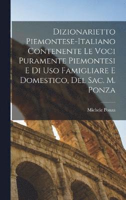 Dizionarietto Piemontese-Italiano Contenente Le Voci Puramente Piemontesi E Di Uso Famigliare E Domestico, Del Sac. M. Ponza 1