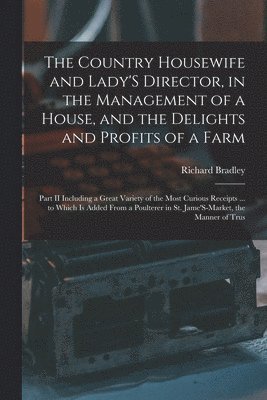Richard Bradley - Country Housewife and Lady'S Director, in the Management of a House, and the Delights and Profits of a Farm, Häftad