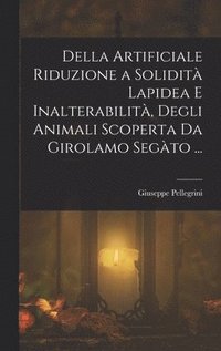 bokomslag Della Artificiale Riduzione a Solidit Lapidea E Inalterabilit, Degli Animali Scoperta Da Girolamo Segto ...