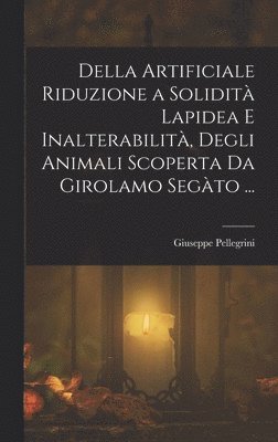 bokomslag Della Artificiale Riduzione a Solidità Lapidea E Inalterabilità, Degli Animali Scoperta Da Girolamo Segàto ...