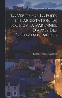 bokomslag La Vrit Sur La Fuite Et L'Arrestation De Louis Xvi.  Varennes, D'Aprs Des Documents Indits
