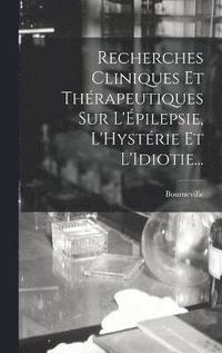 bokomslag Recherches Cliniques Et Thrapeutiques Sur L'pilepsie, L'Hystrie Et L'Idiotie...