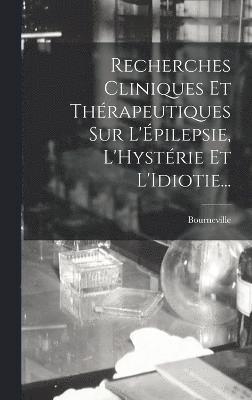 Recherches Cliniques Et Thrapeutiques Sur L'pilepsie, L'Hystrie Et L'Idiotie... 1