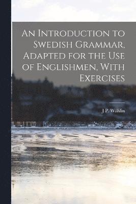 An Introduction to Swedish Grammar, Adapted for the Use of Englishmen, With Exercises 1