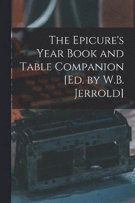 The Epicure's Year Book and Table Companion [Ed. by W.B. Jerrold] 1