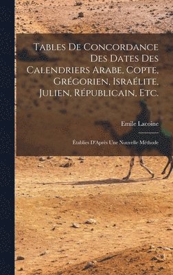 Tables De Concordance Des Dates Des Calendriers Arabe, Copte, Grgorien, Isralite, Julien, Rpublicain, Etc. 1