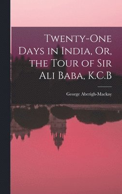 bokomslag Twenty-One Days in India, Or, the Tour of Sir Ali Baba, K.C.B