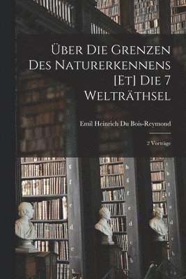 bokomslag ber Die Grenzen Des Naturerkennens [Et] Die 7 Weltrthsel; 2 Vortrge