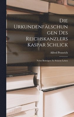 Die Urkundenflschungen Des Reichskanzlers Kaspar Schlick 1