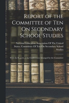 bokomslag Report of the Committee of Ten On Secondary School Studies