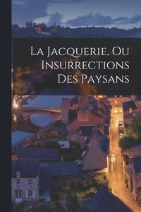 bokomslag La Jacquerie, Ou Insurrections Des Paysans