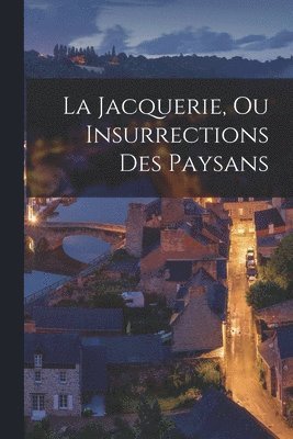bokomslag La Jacquerie, Ou Insurrections Des Paysans