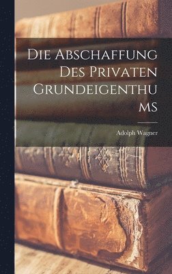 Adolph Wagner - Abschaffung Des Privaten Grundeigenthums, Inbunden