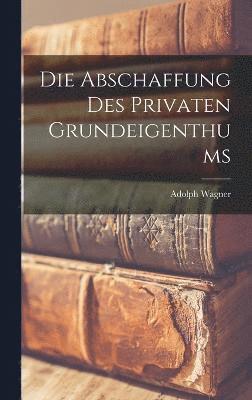 Adolph Wagner - Abschaffung Des Privaten Grundeigenthums, Inbunden