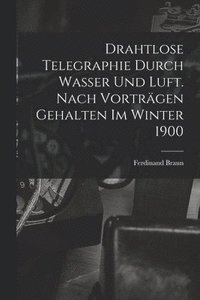 bokomslag Drahtlose Telegraphie Durch Wasser Und Luft. Nach Vortrgen Gehalten Im Winter 1900