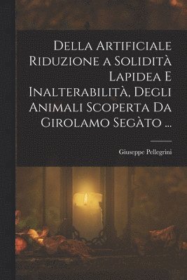 Della Artificiale Riduzione a Solidit Lapidea E Inalterabilit, Degli Animali Scoperta Da Girolamo Segto ... 1