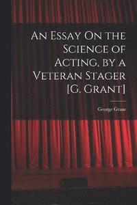 bokomslag An Essay On the Science of Acting, by a Veteran Stager [G. Grant]