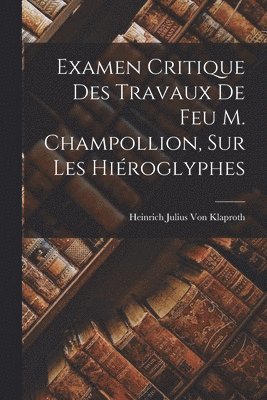 Heinrich Julius Von Klaproth, Heinrich Julius Von Klaproth - Examen Critique Des Travaux De Feu M. Champollion, Sur Les Hiéroglyphes, Häftad