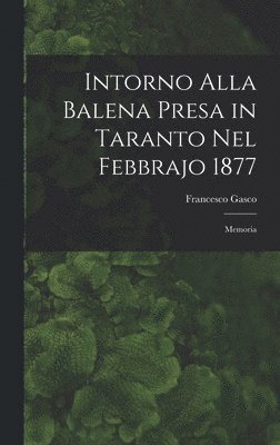 Francesco Gasco - Intorno Alla Balena Presa in Taranto Nel Febbrajo 1877, Inbunden