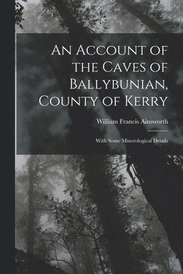 bokomslag An Account of the Caves of Ballybunian, County of Kerry