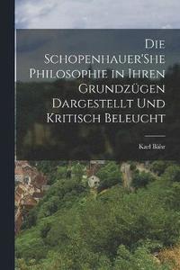 bokomslag Die Schopenhauer'She Philosophie in Ihren Grundzgen Dargestellt Und Kritisch Beleucht