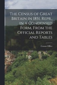 bokomslag The Census of Great Britain in 1851. Repr., in a Condensed Form, From the Official Reports and Tables