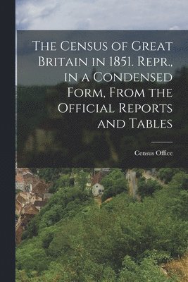 bokomslag The Census of Great Britain in 1851. Repr., in a Condensed Form, From the Official Reports and Tables