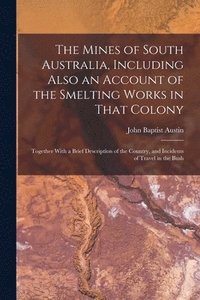 bokomslag The Mines of South Australia, Including Also an Account of the Smelting Works in That Colony