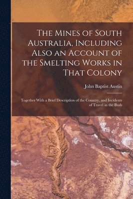 bokomslag The Mines of South Australia, Including Also an Account of the Smelting Works in That Colony